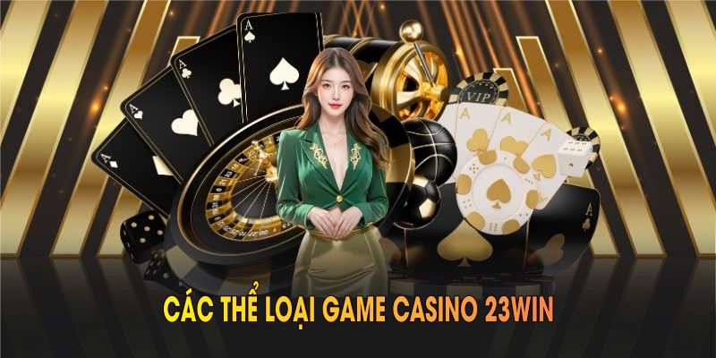 Các thể loại game casino 23WIN bạn nên trải nghiệm ngay