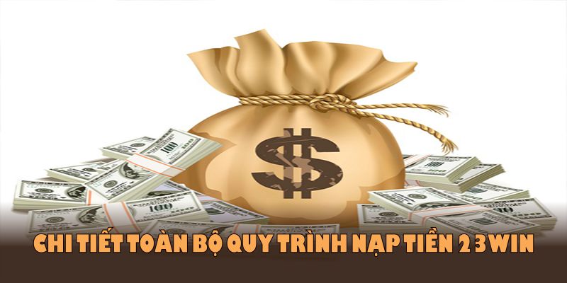 Hướng dẫn chi tiết toàn bộ quy trình nạp tiền 23WIN