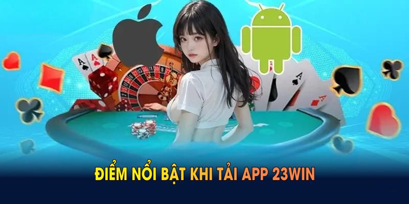 Điểm nổi bật khi tải app 23WIN mà mọi người không nên bỏ lỡ