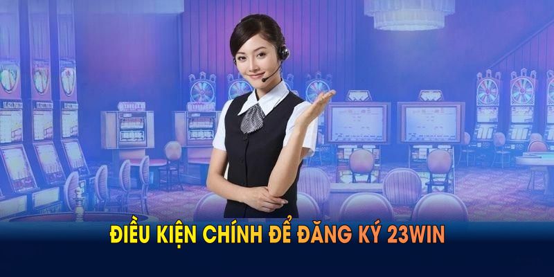 Điều kiện chính để đăng ký 23WIN thành công, không gặp trở ngại