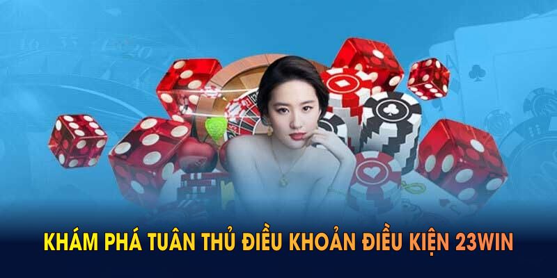 Khám phá tuân thủ điều khoản điều kiện 23WIN hôm nay
