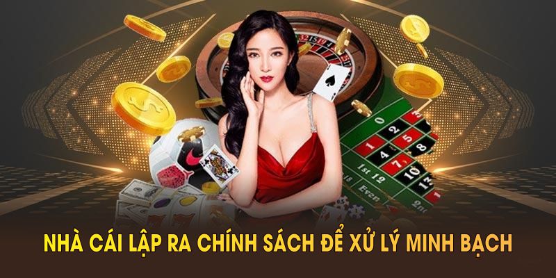 Nhà cái lập ra chính sách để xử lý minh bạch mọi hoạt động 