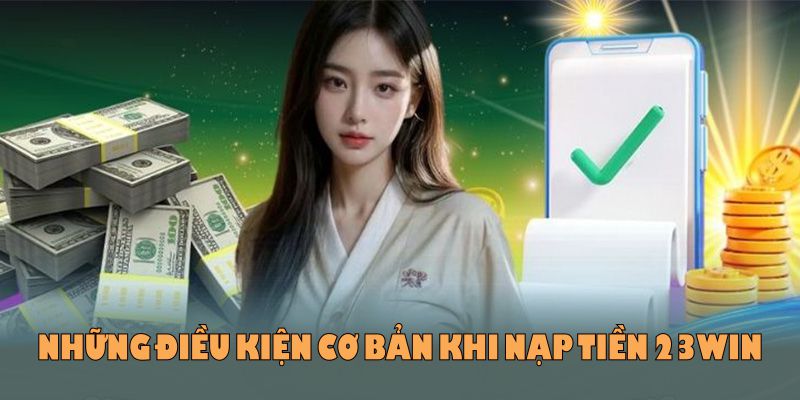 Những điều kiện cơ bản khi nạp tiền 23WIN bạn cần nhớ