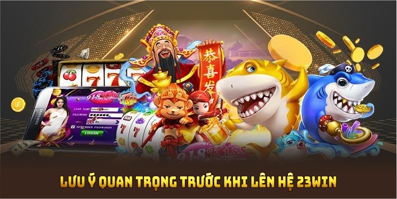 Những lưu ý quan trọng trước khi liên hệ 23WIN