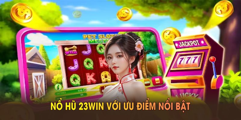Đánh giá nổ hũ 23WIN với ưu điểm nổi bật từ nền tảng