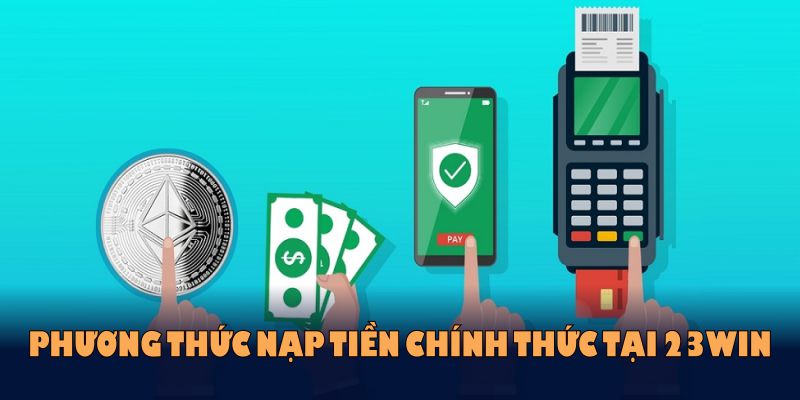 Các phương thức nạp tiền chính thức tại 23WIN bạn nên biết