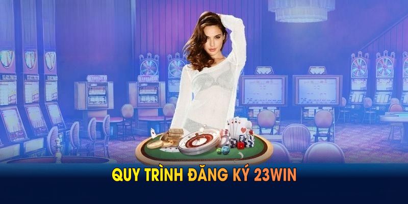 Quy trình đăng ký 23WIN giúp bạn tham gia thuận lợi, an toàn