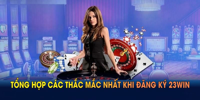 Tổng hợp các thắc mắc nhất khi đăng ký 23WIN để bạn tham khảo