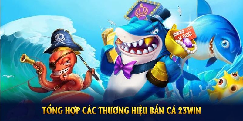 Tổng hợp các thương hiệu bắn cá 23WIN thu hút thành viên