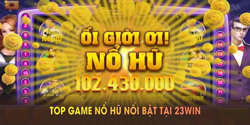 Top game nổ hũ nổi bật tại 23WIN mà bạn nên trải nghiệm