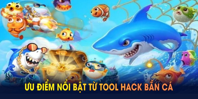 Ưu điểm nổi bật từ tool hack bắn cá bạn nên cân nhắc